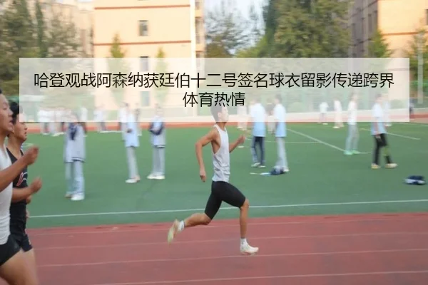 哈登观战阿森纳获廷伯十二号签名球衣留影传递跨界体育热情 - JiuboSports